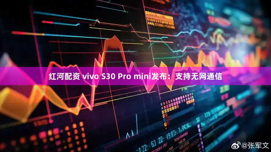 红河配资 vivo S30 Pro mini发布：支持无网通信