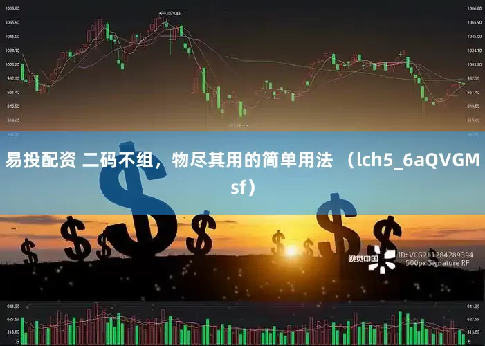 易投配资 二码不组，物尽其用的简单用法 （lch5_6aQVGMsf）